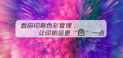 数码印刷色彩治理，让印刷品更“色”一点